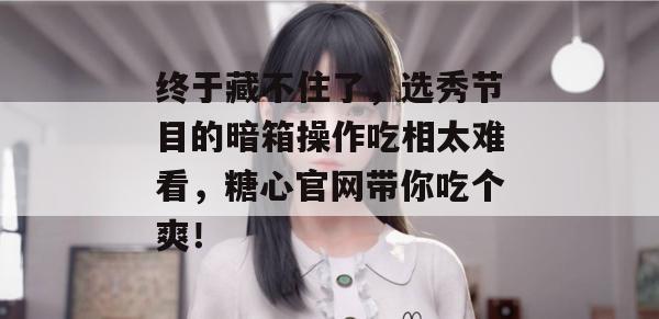 终于藏不住了，选秀节目的暗箱操作吃相太难看，糖心官网带你吃个爽！